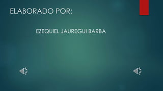 ELABORADO POR:
EZEQUIEL JAUREGUI BARBA
 