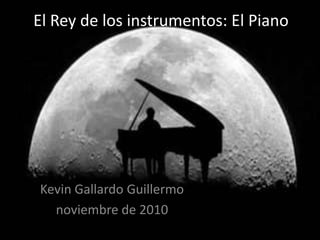 El Rey de los instrumentos: El Piano Kevin Gallardo Guillermo noviembre de 2010 