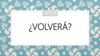 ¿VOLVERÁ?
 