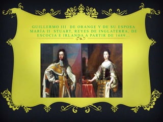 Guillermo III  de Orange y de su esposa María II  Stuart, Reyes de Inglaterra, de Escocia e Irlanda a partir de 1689...