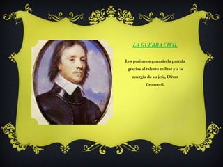 La Guerra CivilLos puritanos ganarán la partida gracias al talento militar y a la energía de su jefe, Oliver Cromwell. 