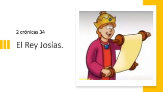 El Rey Josías.
2 crónicas 34
 