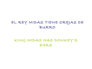 EL REY MIDAS TIENE OREJAS DE
           BURRO


 KING MIDAS HAS DONKEY'S
          EARS
 