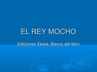 EL REY MOCHO
Ediciones Ekare. Banco del libro

 