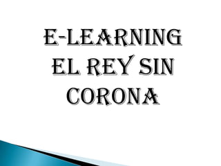 E-LEARNING EL REY SIN CORONA 