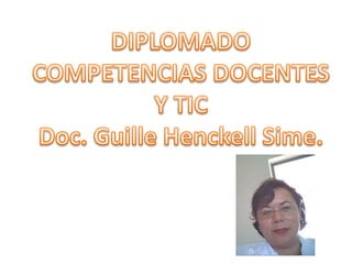 DIPLOMADO COMPETENCIAS DOCENTES  Y TIC Doc. Guille HenckellSime. 