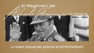 El Régimen de
Alfredo Stroessner
Unidad Especial sobre el STRONISMO
en Paraguay
1954 - 1989
 