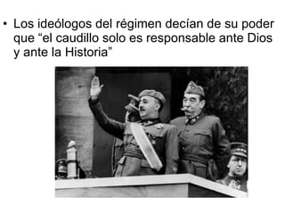 Los ideólogos del régimen decían de su poder  que “el caudillo solo es responsable ante Dios y ante la Historia” 