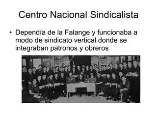 Centro Nacional Sindicalista Dependía de la Falange y funcionaba a modo de sindicato vertical donde se integraban patronos y obreros 