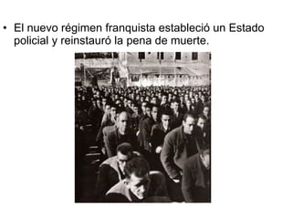 El nuevo régimen franquista estableció un Estado policial y reinstauró la pena de muerte. 