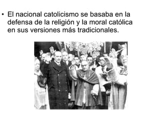 El nacional catolicismo se basaba en la defensa de la religión y la moral católica en sus versiones más tradicionales. 
