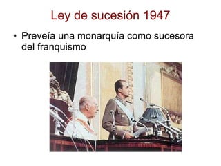 Ley de sucesión 1947 Preveía una monarquía como sucesora del franquismo 
