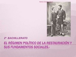 Martha Cáceres y Guaci

2º BACHILLERATO

EL RÉGIMEN POLÍTICO DE LA RESTAURACIÓN Y
SUS FUNDAMENTOS SOCIALES.-

 