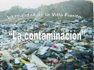 “La contaminación” La realidad de la Villa Fiorito: 