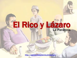 El Rico y Lázaro
La Parábola
http://aquiconfelipetorres.jimdo.com
 