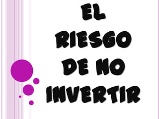 EL
 RIESGO
  DE NO
INVERTIR
 