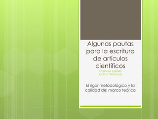 Algunas pautas
para la escritura
de artículos
científicos
Carlos M. Zapata
Juan D. Velásquez
El rigor metodológico y la
calidad del marco teórico
 
