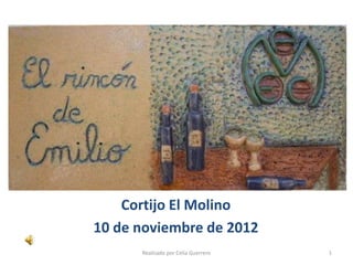 Cortijo El Molino
10 de noviembre de 2012
      Realizado por Celia Guerrero   1
 