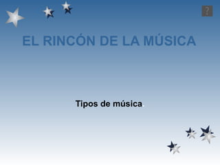EL RINCÓN DE LA MÚSICA Tipos de música . 