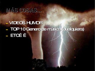 Más cosas… VIDEOS HUMOR TOP 10 Genero de música (cualquiera) ETC……