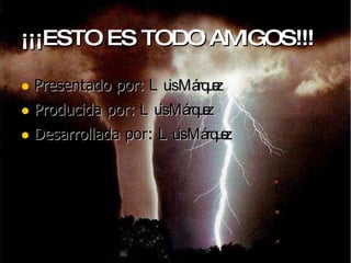 ¡¡¡ESTO ES TODO AMIGOS!!! Presentado por: Luis Márquez Producida por: Luis Márquez Desarrollada por: Luis Márquez