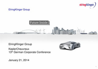 1
ElringKlinger Group
ElringKlinger Group
KeplerCheuvreux
13th German Corporate Conference
January 21, 2014
 