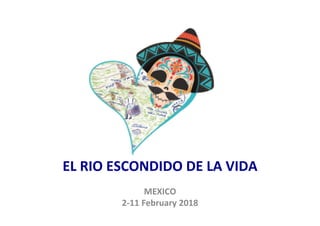 EL	RIO	ESCONDIDO	DE	LA	VIDA	
		
MEXICO		
2-11	February	2018	
	
 