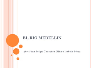 EL RIO MEDELLIN
por: Juan Felipe Chaverra Niño e Isabela Pérez
 