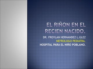 DR. FROYLAN HERNANDEZ L.GLEZ NEFROLOGO PEDIATRA. HOSPITAL PARA EL NIÑO POBLANO. 