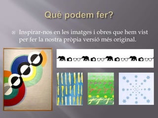  Inspirar-nos en les imatges i obres que hem vist
per fer la nostra pròpia versió més original.
 