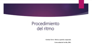 Procedimiento
del ritmo
Esteban Torre: Métrica española comparada.
Universidad de Sevilla, 2001.
 