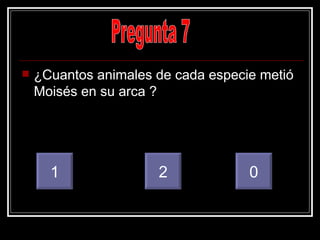 ¿Cuantos animales de cada especie metió Moisés en su arca ? Pregunta 7 1 2 0 
