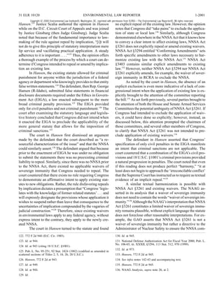 31 ELR 10120                                                ENVIRONMENTAL LAW REPORTER                                                                                1-2001
           Copyright © 2000 Environmental Law Institute®, Washington, DC. reprinted with permission from ELR®—The Environmental Law Reporter®. All rights reserved.
Hansen.122 Justice Scalia authored the opinion in Hansen                                  no explicit repeal of the existing law. However, the opinion
while on the D.C. Circuit Court of Appeals and was joined                                 notes that Congress did “take pains” to exclude the applica-
by Justice Ginsburg (then Judge Ginsburg). Judge Scalia                                   tion of state or local law.130 Similarly, although Congress
noted that because of the fundamental importance to law-                                  demonstrated elsewhere in the NNSA Act that it knows how
making of the rule against repeal by implication, “[i]t will                              to convey a clear intent to affect existing laws, NNSA Act
not do to give this principle of statutory interpretation mere                            §3261 does not explicitly repeal or amend existing waivers.
lip service and vacillating practical application. A steady                               NNSA Act §3294 entitled “Conforming Amendments” sets
adherence to it is important . . . .”123 Thus, the opinion offers                         forth specific amendments to other laws necessary to har-
a thorough example of the process by which a court can de-                                monize existing law with the NNSA Act.131 NNSA Act
termine if Congress intended to repeal or amend by implica-                               §3403 contains similar explicit amendments to existing
tion an existing law.                                                                     law.132 However, neither NNSA Act §3294 nor NNSA Act
        In Hansen, the existing statute allowed for criminal                              §3261 explicitly amends, for example, the waiver of sover-
punishment for anyone within the jurisdiction of a federal                                eign immunity in RCRA to exclude the NNSA.
agency or department who knowingly provides to that entity                                        As noted by the court in Hansen, the absence of an
false written statements.124 The defendant, then Rep. George                              explicit exclusion is even more indicative of a lack of con-
Hansen (R-Idaho), submitted false statements in financial                                 gressional intent when the application of existing law is ex-
disclosure documents required under the Ethics in Govern-                                 plicitly brought to the attention of the committee reporting
ment Act (EIGA), a law enacted subsequent to the more                                     the bill.133 As set forth previously, several parties brought to
broad criminal penalty provision.125 The EIGA provided                                    the attention of both the House and Senate Armed Services
only for civil penalties and not criminal punishment.126 The                              Committees the potential ambiguity of NNSA Act §3261. If
court after examining the statutory language and legisla-                                 Congress had intended to exclude the application of waiv-
tive history concluded that Congress did not intend when                                  ers, it could have done so explicitly; however, instead, as
it enacted the EIGA to preclude the applicability of the                                  discussed below, this attention prompted the chairmen of
more general statute that allows for the imposition of                                    those committees, and several other members of Congress,
criminal sanctions.127                                                                    to clarify that NNSA Act §3261 was not intended to pre-
        The court in Hansen first dismissed an argument                                   clude application of existing waivers.134
made by the defendant that the court described as “a re-                                          The defendant in Hansen asserted that Congress’
sourceful characterization of the issue” and that the NNSA                                specification of only civil penalties in the EIGA manifests
could similarly assert.128 The defendant argued that because                              an intent that criminal sanctions are not applicable. The
prior to the enactment of EIGA he was under no obligation                                 court countered that a combination of the EIGA’s civil pro-
to submit the statements there was no preexisting criminal                                visions and 18 U.S.C. §1001’s criminal provisions provided
liability to repeal. Similarly, since there was no NNSA prior                             a natural progression in penalties. The court noted that even
to the NNSA Act, there existed no applicable waivers of                                   if this reading does not produce perfect “harmony,” “it at
sovereign immunity that Congress needed to repeal. The                                    least does not begin to approach the ‘irreconcilable conflict’
court countered that there exists no rule requiring Congress                              that the Supreme Court has instructed us to require as textual
to demonstrate an affirmative intent to apply existing stat-                              evidence of an implicit repeal.”135
utes to new obligations. Rather, the rule disfavoring repeals                                     A similar textual harmonization is possible with
by implication dictates a presumption that “Congress ‘legis-                              NNSA Act §3261 and existing waivers. The NAAG as-
lates with the knowledge of former related statutes’ . . . and                            serted in its analysis that a waiver of sovereign immunity
will expressly designate the provisions whose application it                              does not need to contain the words “waiver of sovereign im-
wishes to suspend rather than leave that consequence to the                               munity.”136 Although the NAAG’s interpretation that NNSA
uncertainties of implication compounded by the vagaries of                                Act §3261 constitutes a limited waiver of sovereign immu-
judicial construction.”129 Therefore, since existing waivers                              nity remains plausible, without explicit language the statute
in environmental laws apply to any federal agency, without                                does not foreclose other reasonable interpretations. For ex-
express intent to the contrary, they apply to the newly cre-                              ample, the GAO asserts that NNSA Act §3261 is not a
ated NNSA.                                                                                waiver of sovereign immunity but rather a directive to the
        The court in Hansen turned to the statute and found                               Administrator of Nuclear Safety to ensure the NNSA com-
122. 772 F.2d 940 (D.C. Cir. 1985).                                                       130. Id. at 945.
123. Id. at 944.                                                                          131. National Defense Authorization Act for Fiscal Year 2000, Pub. L.
                                                                                          No. 106-65, tit. XXXII, §3294, 113 Stat. 512, 970 (1999).
124. Id. at 943 (citing 18 U.S.C. §1001).
                                                                                          132. Id. at 973.
125. Pub. L. No. 95-251, 92 Stat. 1824 (1982) (codified as amended in
scattered sections of Titles 2, 5, 18, 26, 28 U.S.C.).                                    133. Hansen, 772 F.2d at 945.
126. Hansen, 772 F.2d at 943.                                                             134. See infra notes 142-43 and accompanying text.
127. Id. at 949.                                                                          135. Hansen, 772 F.2d at 945.
128. Id. at 944.                                                                          136. NAAG Analysis, supra note 26, at 2.
129. Id.
 