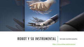 ROBOT Y SU INSTRUMENTAL DR SAID CASTRO ZAZUETA
https://www.urology-center.com.mx/
 