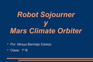 Robot Sojourner
y
Mars Climate Orbiter

Por: Mireya Bermejo Cerezo

Clase: 1º B
 