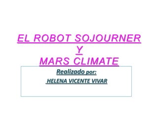 Realizado por:
HELENA VICENTE VIVAR
EL ROBOT SOJOURNER
Y
MARS CLIMATE
 