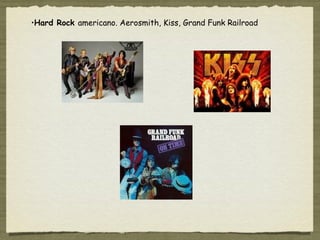 •Hard Rock americano. Aerosmith, Kiss, Grand Funk Railroad
 