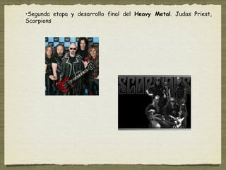 •Segunda etapa y desarrollo final del Heavy Metal. Judas Priest,
Scorpions
 