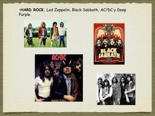 •HARD ROCK. Led Zeppelin, Black Sabbath, AC/DC y Deep
Purple.
 