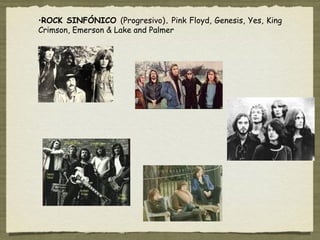 •ROCK SINFÓNICO (Progresivo). Pink Floyd, Genesis, Yes, King
Crimson, Emerson & Lake and Palmer
 