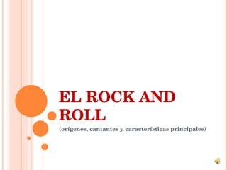 EL ROCK AND ROLL (orígenes, cantantes y características principales) 