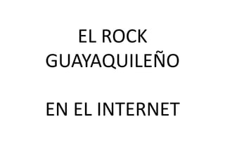 EL ROCK GUAYAQUILEÑO EN EL INTERNET 