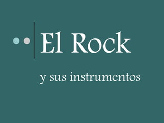 El Rock 
y sus instrumentos 
 