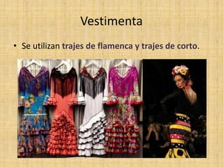 Vestimenta
• Se utilizan trajes de flamenca y trajes de corto.
 