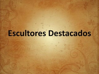 Escultores Destacados
 