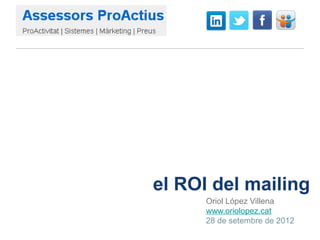 el ROI del mailing
      Oriol López Villena
      www.oriolopez.cat
      28 de setembre de 2012
 