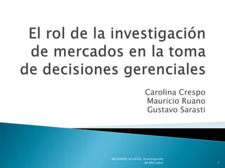 Carolina Crespo
Mauricio Ruano
Gustavo Sarasti
1
MCDANIEL & GATES. Investigación
de Mercados
 