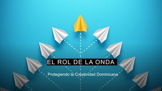 EL ROL DE LA ONDA
Protegiendo la Creatividad Dominicana
 