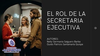 EL ROL DE LA

SECRETARIA

EJECUTIVA
AUTORES:
Nelly Germania Salguero Barba
Guido Patricio Santamaría Quispe
 