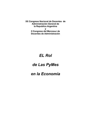 XX Congreso Nacional de Docentes de
     Administración General de
        la Republica Argentina
                   y
    II Congreso del Mercosur de
    Docentes de Administración




           EL Rol

     de Las PyMes

    en la Economía
 